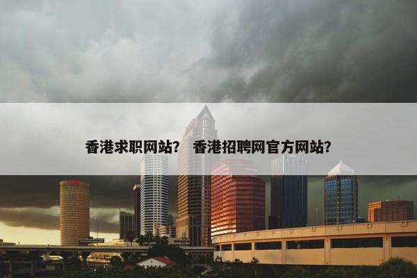 香港求职网站？ 香港招聘网官方网站？
