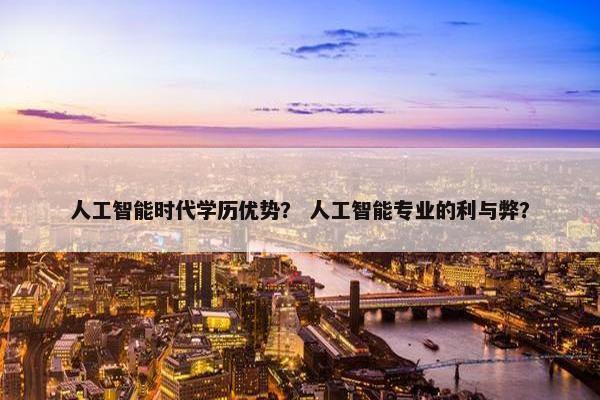 人工智能时代学历优势？ 人工智能专业的利与弊？