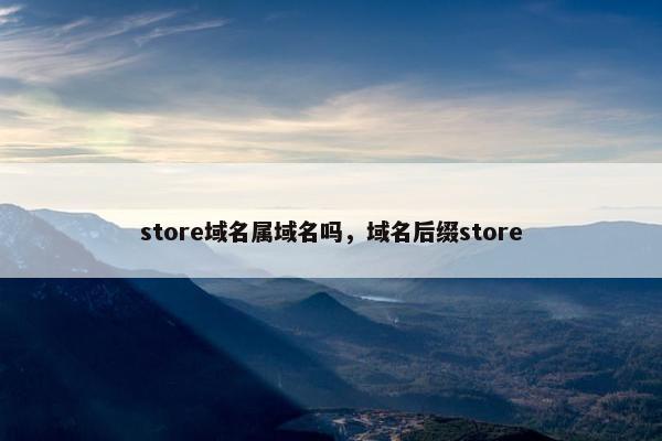 store域名属域名吗，域名后缀store