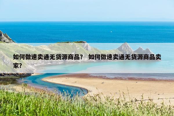 如何做速卖通无货源商品？ 如何做速卖通无货源商品卖家？
