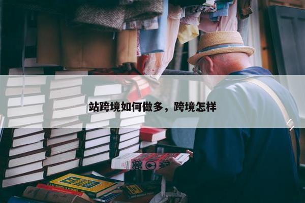 站跨境如何做多，跨境怎样