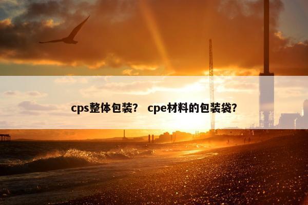 cps整体包装？ cpe材料的包装袋？