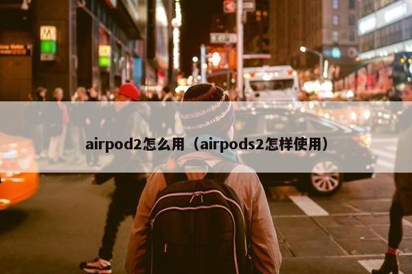 airpod2怎么用（airpods2怎样使用）