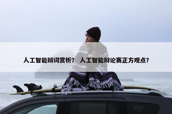 人工智能辩词赏析？ 人工智能辩论赛正方观点？