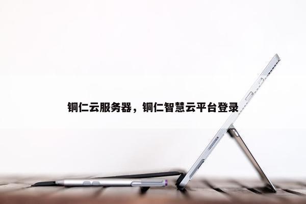 铜仁云服务器，铜仁智慧云平台登录