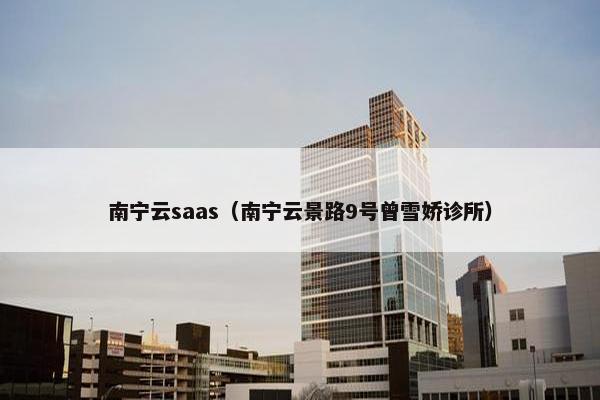 南宁云saas（南宁云景路9号曾雪娇诊所）
