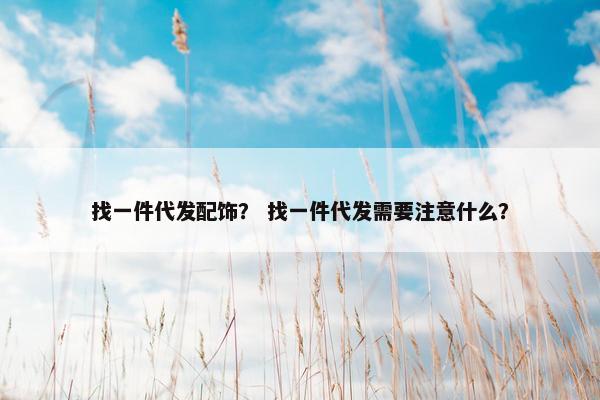 找一件代发配饰？ 找一件代发需要注意什么？
