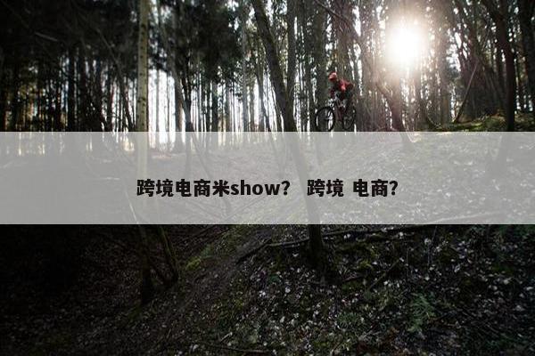 跨境电商米show？ 跨境 电商？