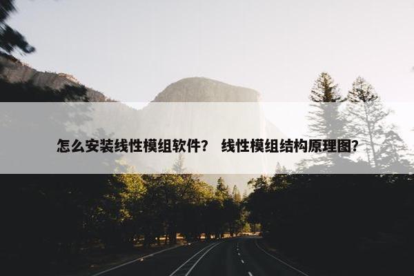 怎么安装线性模组软件？ 线性模组结构原理图？