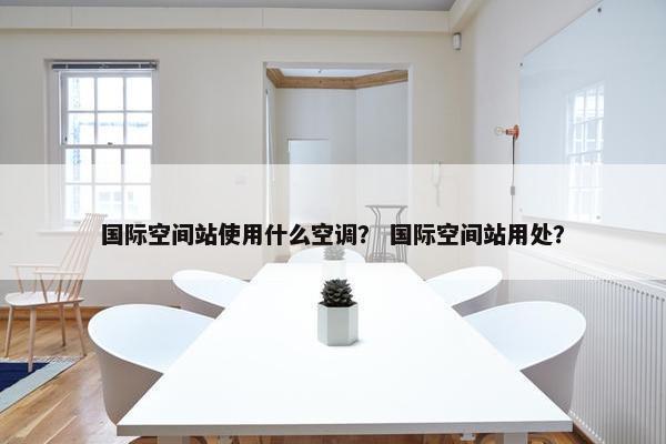 国际空间站使用什么空调？ 国际空间站用处？