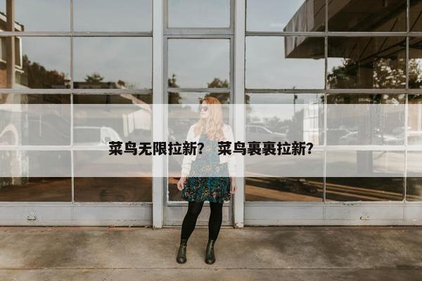 菜鸟无限拉新？ 菜鸟裹裹拉新？