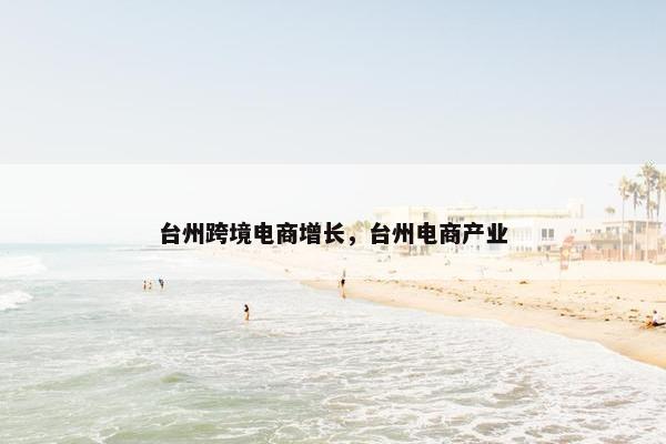 台州跨境电商增长，台州电商产业