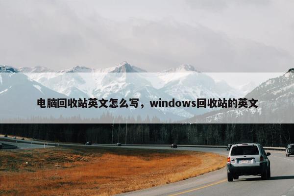 电脑回收站英文怎么写，windows回收站的英文