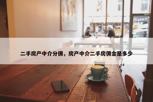 二手房产中介分佣，房产中介二手房佣金是多少