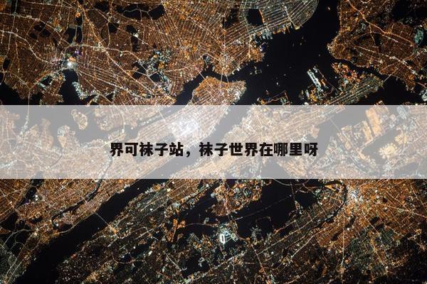 界可袜子站，袜子世界在哪里呀