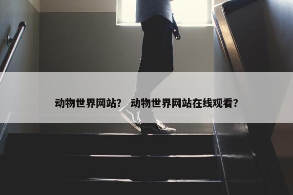 动物世界网站？ 动物世界网站在线观看？