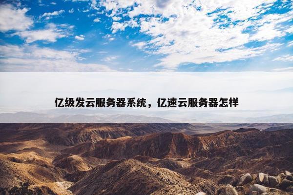 亿级发云服务器系统，亿速云服务器怎样