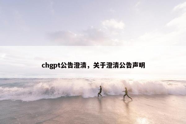 chgpt公告澄清，关于澄清公告声明