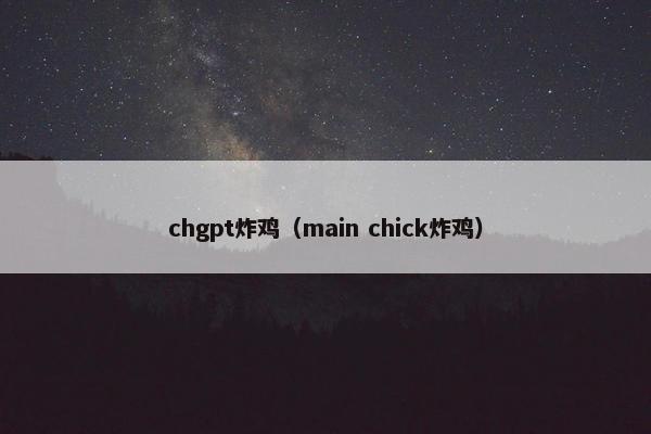 chgpt炸鸡（main chick炸鸡）