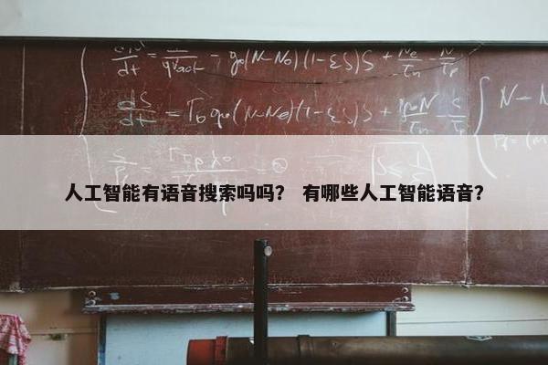 人工智能有语音搜索吗吗？ 有哪些人工智能语音？