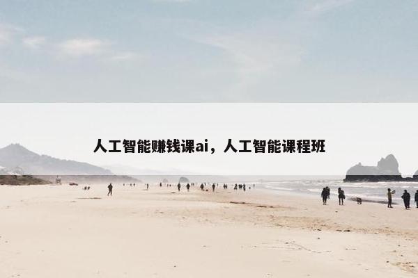 人工智能赚钱课ai，人工智能课程班