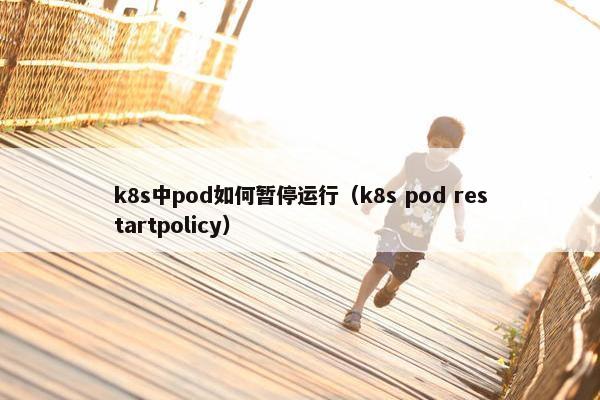 k8s中pod如何暂停运行（k8s pod restartpolicy）