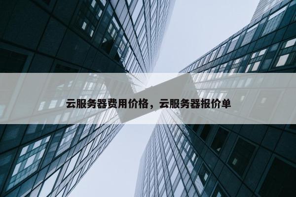 云服务器费用价格，云服务器报价单
