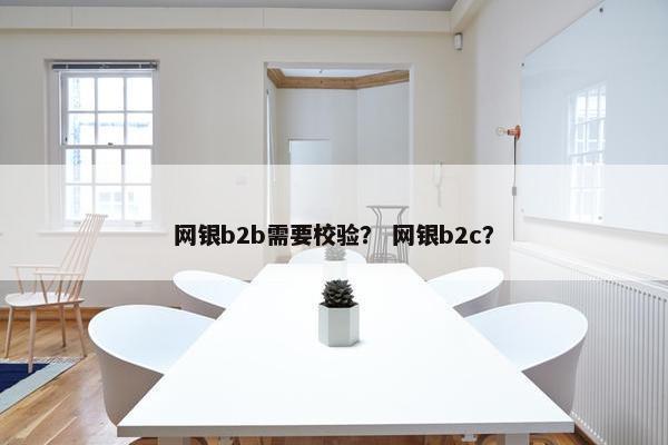 网银b2b需要校验？ 网银b2c？