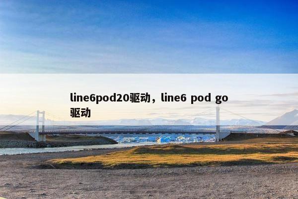line6pod20驱动，line6 pod go驱动