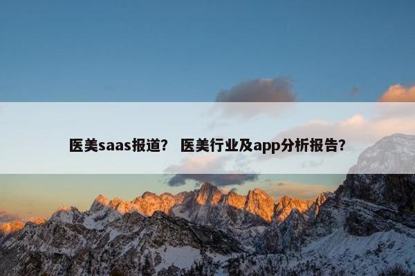 医美saas报道？ 医美行业及app分析报告？