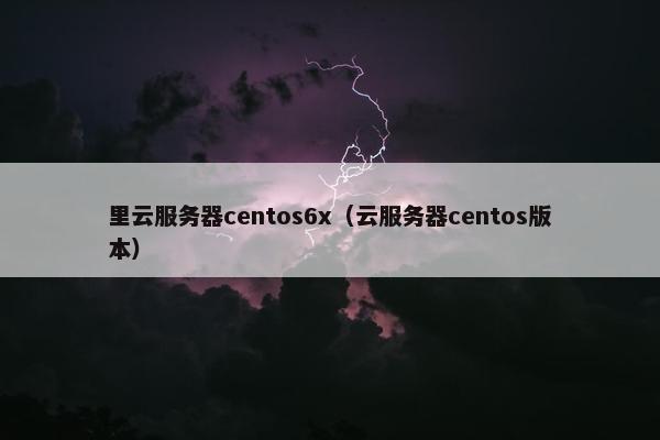里云服务器centos6x（云服务器centos版本）