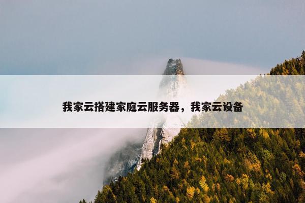 我家云搭建家庭云服务器,我家云设备