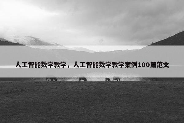 人工智能数学教学，人工智能数学教学案例100篇范文