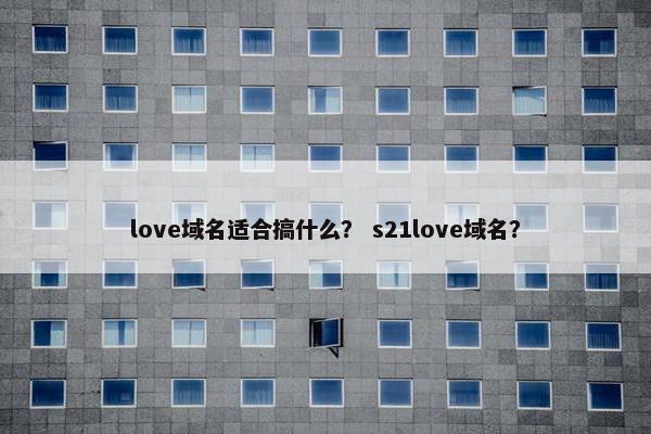 love域名适合搞什么？ s21love域名？