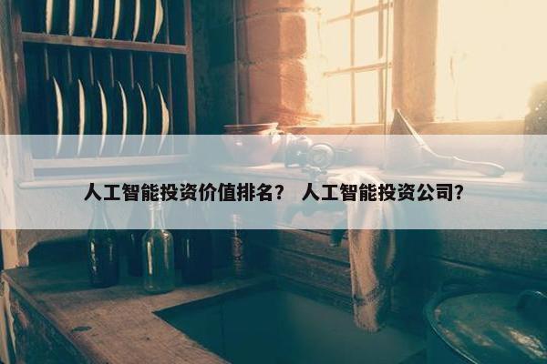 人工智能投资价值排名？ 人工智能投资公司？