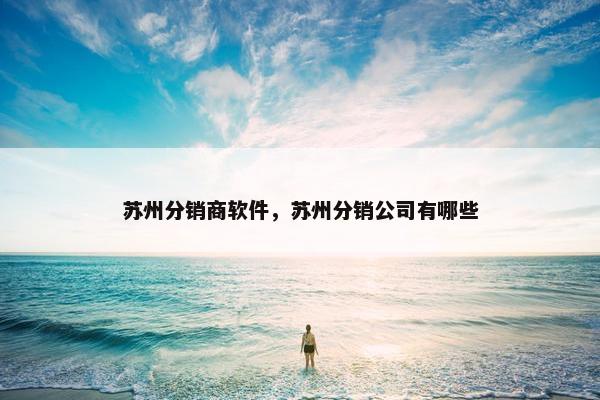 苏州分销商软件，苏州分销公司有哪些