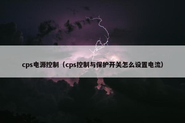 cps电源控制（cps控制与保护开关怎么设置电流）