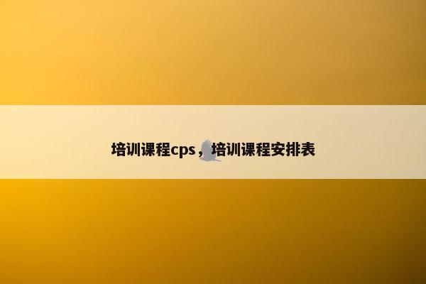培训课程cps，培训课程安排表
