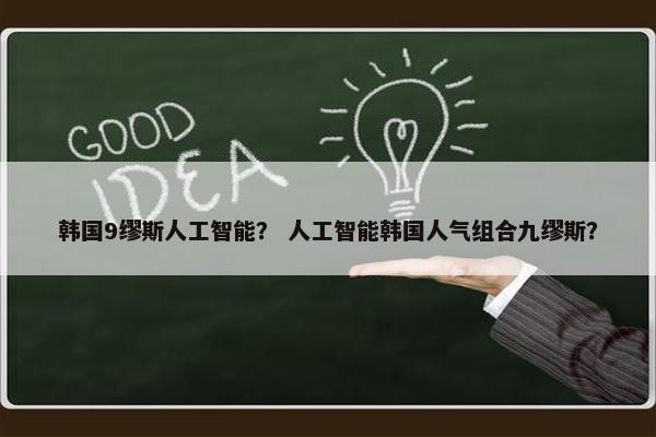 韩国9缪斯人工智能？ 人工智能韩国人气组合九缪斯？