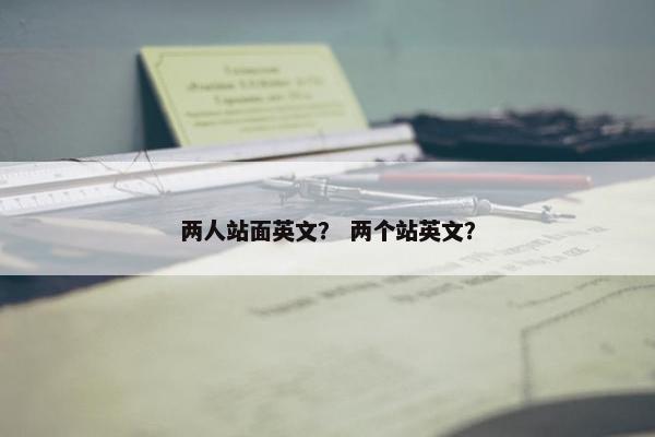两人站面英文？ 两个站英文？