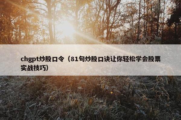 chgpt炒股口令（81句炒股口诀让你轻松学会股票实战技巧）