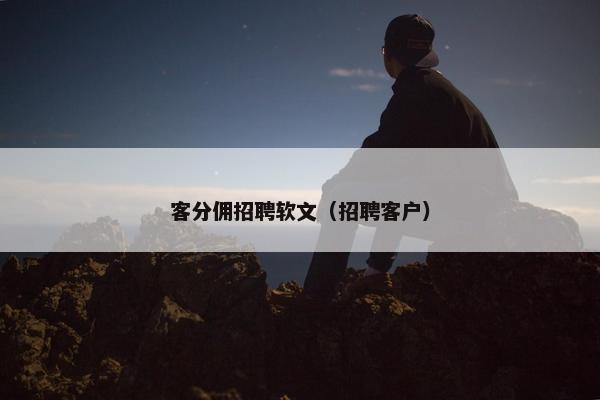 客分佣招聘软文（招聘客户）