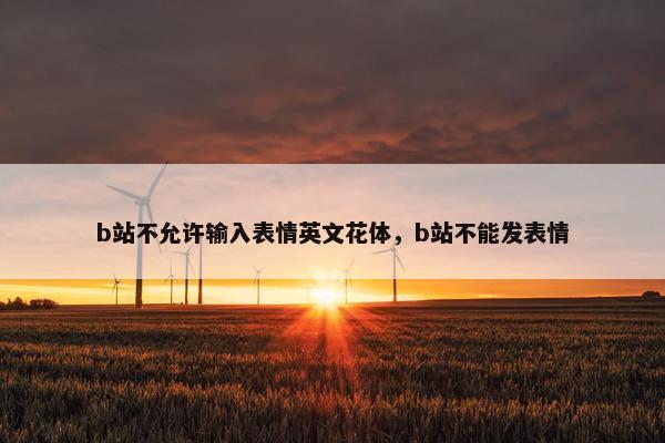 b站不允许输入表情英文花体,b站不能发表情