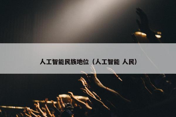 人工智能民族地位（人工智能 人民）