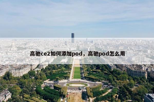 高驰ce2如何添加pod，高驰pod怎么用