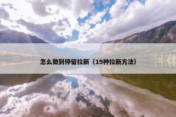 怎么做到停留拉新（19种拉新方法）