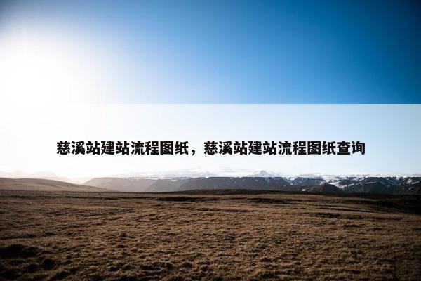 慈溪站建站流程图纸，慈溪站建站流程图纸查询