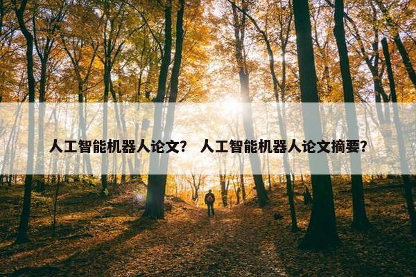 人工智能机器人论文？ 人工智能机器人论文摘要？