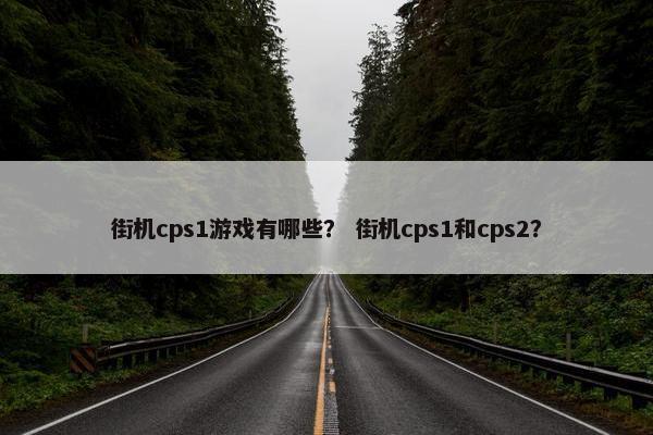 街机cps1游戏有哪些？ 街机cps1和cps2？