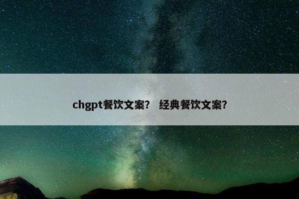 chgpt餐饮文案？ 经典餐饮文案？